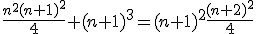3$\frac{n^2(n+1)^2}{4}+(n+1)^3=(n+1)^2\frac{(n+2)^2}{4}